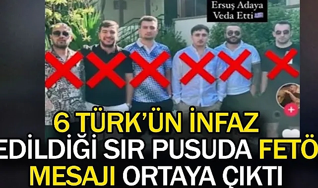Yunanistan'da 6 Türk'ün infaz edildiği sır pusuda FETÖ mesajı ortaya çıktı