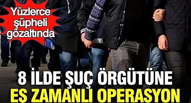 8 ilde şuç örgütüne eş zamanlı operasyon: Yüzlerce şüpheli gözaltında