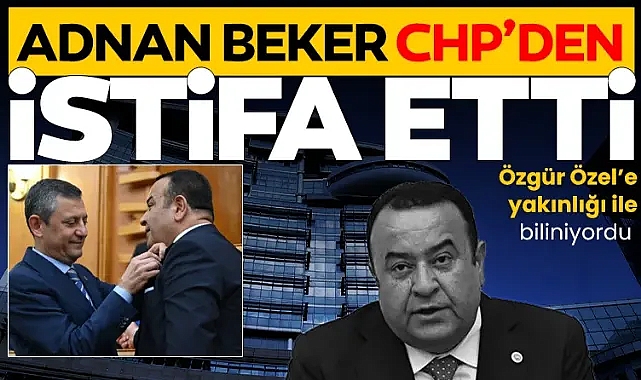 CHP Ankara Milletvekili Adnan Beker partisinden istifa etti