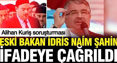 Eski İçişleri Bakanı İdris Naim Şahin, Alihan Kuriş soruşturmasında ifade verecek