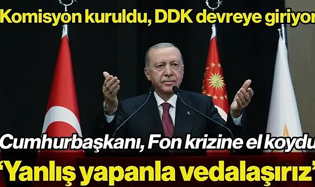 Cumhurbaşkanı Erdoğan açıkladı: Fon krizinde DDK devrede! Yanlış yapanla vedalaşırız