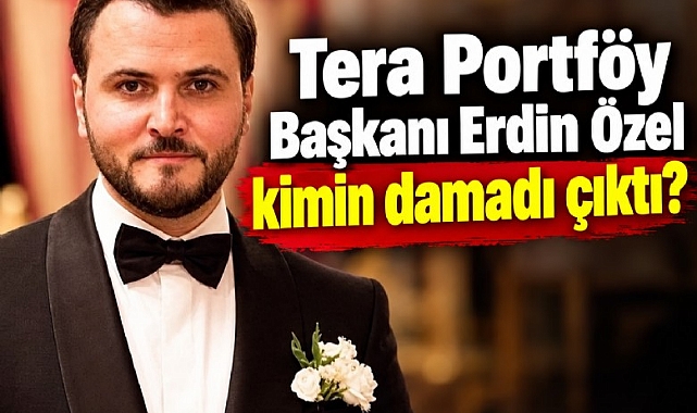 Tera Portföy Başkanı Erdin Özel kimin damadı çıktı?