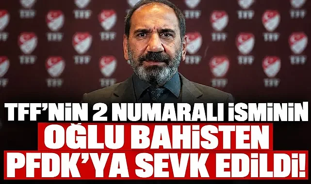 TFF'nin 2 numaralı isminin oğlu bahisten PFDK'ya sevk edildi!